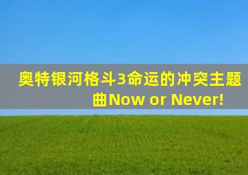 奥特银河格斗3命运的冲突主题曲Now or Never!